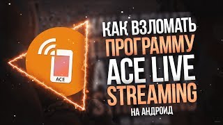 КАК ВЗЛОМАТЬ ПРОГРАММУ ACE LIVE STREAMING НА АНДРОИД?