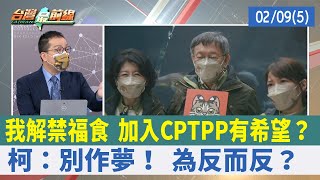 我解禁福食 加入CPTPP有希望？ 柯：別作夢！ 為反而反？【台灣最前線 重點摘要】2022.02.09(5)