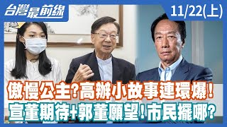 傲慢公主？高辦小故事連環爆！ 宣董期待+郭董願望！市民擺哪？【台灣最前線】2022.11.22(上)