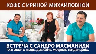 Встреча с Сандро Масманиди Разговор о моде о дизайне о модных тенденциях. Кофе с Ириной Михайловной