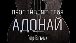 Прославляю Тебя Адонай - Пётр Бальжик- Христианская Песня