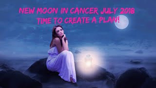 New Moon in Cancer
July 2018: Time to create
a plan!