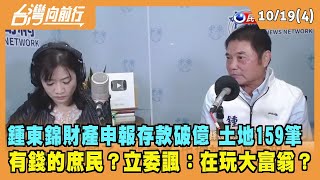 2022.10.19【台灣向前行 Part4】鍾東錦財產申報存款破億 土地159筆 有錢的庶民？立委諷：在玩大富翁？