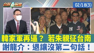 韓家軍再逼？ 若朱親征台南 謝龍介：退讓沒第二句話！【台灣最前線 重點摘要】2022.02.18(3)