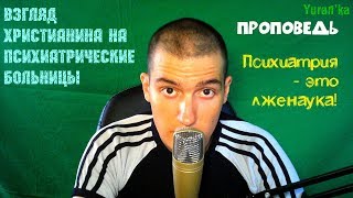 Проповедь - Взгляд христианина на психиатрические больницы|Психиатрия - это лженаука!
