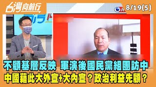 2022.08.19【台灣向前行 Part5】不顧基層反映 軍演後國民黨組團訪中 中國藉此大外宣+大內宣？政治利益先顧？
