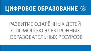 Развитие одарённых детей с помощью электронных образовательных ресурсов