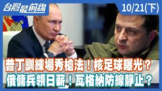 普丁訓練場秀槍法！核足球曝光？ 俄傭兵領日薪！瓦格納防線靜止？【台灣最前線】2022.10.21(下)