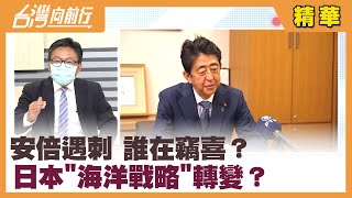 安倍遇刺 誰在竊喜？ 日本"海洋戰略"轉變？【台灣向前行 精華】2022.07.08