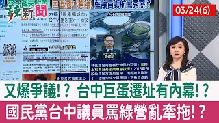 【辣新聞152 重點摘要】又爆爭議!? 台中巨蛋遷址有內幕!? 國民黨台中議員罵綠營亂牽拖!? 2022.03.24(6)