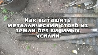Как вытащить металлический столб из земли без видимых усилий