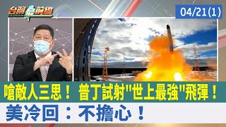嗆敵人三思！ 普丁試射"世上最強"飛彈！ 美冷回：不擔心！【台灣最前線 重點摘要】2022.04.21(1)
