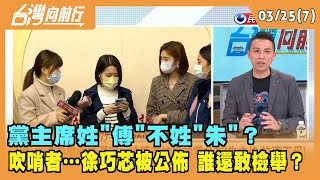 2022.03.25【台灣向前行 Part7】 黨主席姓"傅"不姓"朱"？ 吹哨者…徐巧芯被公佈 誰還敢檢舉？