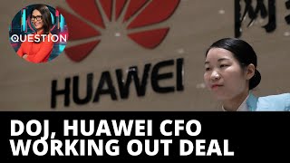 DOJ, Huawei CFO working out deal to drop charges
