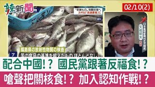 【辣新聞152 重點摘要】配合中國!? 國民黨跟著反福食!? 嗆聲把關核食!? 加入認知作戰!? 2022.02.10(2)