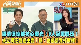 2023.11.07【台灣向前行 Part5】賴清德總部核心曝光！9人冠軍隊伍！姚立明任競總主委！賴：他會幫我打敗柯！
