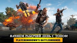 ?НАЧНЕМ РАБОЧИЙ ДЕНЬ С ТОПОВ!  ? PUBG - PlayerUnknown's Battleground