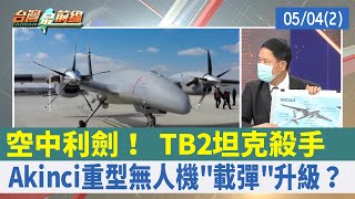 空中利劍！ TB2坦克殺手 Akinci重型無人機"載彈"升級？【台灣最前線 重點摘要】2022.05.04(2)