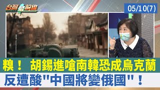 糗！ 胡錫進嗆南韓恐成烏克蘭 反遭酸"中國將變俄國"！【台灣最前線 重點摘要】2022.05.10(7)