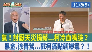 氣！討厭天災捐薪...柯冷血嘴臉？ 黑金.徐春鶯...戳柯痛點就爆氣？！【台灣最前線 重點摘要】2023.11.08(5)