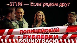 ST1M — Если рядом друг (OST «Полицейский с Рублевки снова дома»)