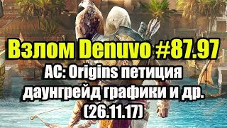 Взлом Denuvo #87.97 (26.11.17). AC: Origins петиция, даунгрейд графики, что на форумах?