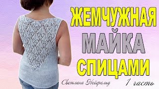 ЖЕМЧУЖНАЯ МАЙКА М АЖУРОМ СПИЦАМИ☆МАСТЕР КЛАСС☆1 ЧАСТЬ☆ВЯЗАНИЕ