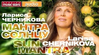 ЛАРИСА ЧЕРНИКОВА ☀ МАНТРА СОЛНЦУ ☀