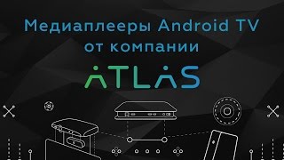 Медиаплееры Android TV от компании Atlas
