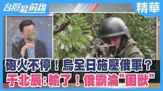 砲火不停！烏全日施壓俄軍？于北辰:輸了！俄霸淪"困獸"【台灣最前線 精華】2022.10.03