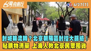 2022.04.27【台灣向前行 Part7】封城輪流轉？北京朝陽區封控大篩檢！民眾恐慌 忙搶糧！