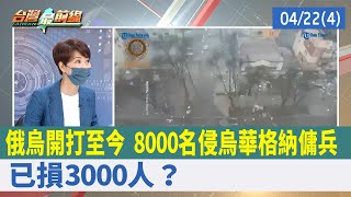 俄烏開打至今 8000名侵烏華格納傭兵 已損3000人？【台灣最前線 重點摘要】2022.04.22(4)