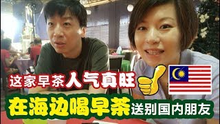 28中国人在大马生活：在海边喝早茶  这家的人气真旺｜有新来定居的 也有离开的朋友 MM2H【马来西亚槟城】