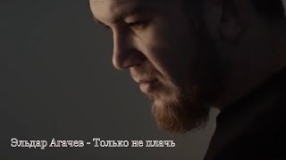 Эльдар Агачев - Только не плачь (Премьера песни)