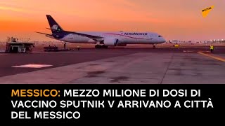 Messico: mezzo milione di dosi di vaccino Sputnik V arrivano a Città del Messico