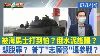 被海馬士打到怕？俄水泥護體？ 想脫罪？ 普丁"志願營"逼參戰？【台灣最前線 重點摘要】2022.07.14(4)