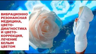 Вибрационно резонансная медицина, цветодиагностика и цветокоррекция, лечение белым цветом