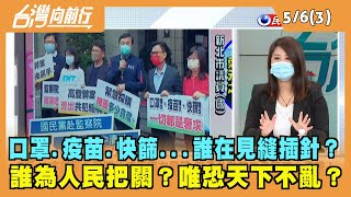 2022.05.06【台灣向前行 Part3】口罩.疫苗.快篩...誰在見縫插針？誰為人民把關？唯恐天下不亂？