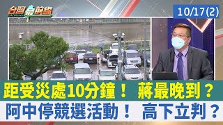 距受災處10分鐘！ 蔣最晚到？ 阿中停競選活動！ 高下立判？【台灣最前線 重點摘要】2022.10.17(2)