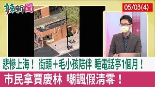 【辣新聞152 重點摘要】悲慘上海！ 街頭＋毛小孩陪伴 睡電話亭1個月！ 市民拿"賈慶林" 嘲諷"假清零"！ 2022.05.03(4)