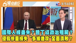 2022.03.31【台灣向前行 Part6】國際人緣盡失？普丁成政治殭屍...時日不遠了？恐孤注一擲！