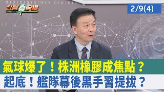 氣球爆了！"株洲橡膠"成焦點？起底！"艦隊幕後黑手"習提拔？【台灣最前線 重點摘要】2023.02.09(4)