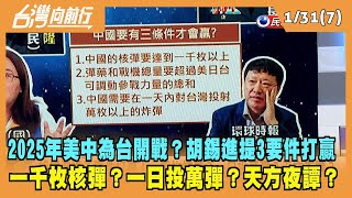 2023.01.31【台灣向前行 Part7】2025年美中為台開戰？胡錫進提三要件打贏！一千枚核彈？一日投萬彈？天方夜譚？