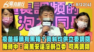 2022.08.23【台灣向前行 Part4】疫苗採購有黑箱？資料均供立委調閱 陳時中：蔣萬安還沒辭立委 可再調閱