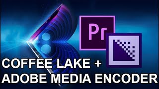 Projecting Coffee Lake Performance in Adobe Media Encoder