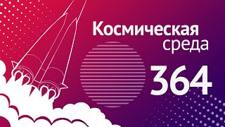 Космическая среда № 364 // Прогресс МС-19, возвращаемая ракета, катящиеся камни на Марсе