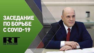 Мишустин проводит заседание по борьбе с COVID-19