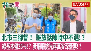 【辣新聞152 重點摘要】北市三腳督！ 誰放話陳時中不選!? 綠基本盤35%!? 黃珊珊搶光蔣萬安"深藍票"!? 2022.07.05(7)