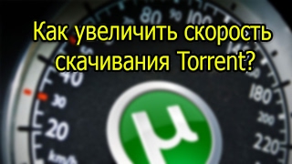 Как увеличить скорость скачивания Torrent?