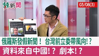 【辣新聞152 重點摘要】俄羅斯發假新聞！ 台灣前立委帶風向!? 資料來自中國!? 劇本!? 2022.03.08(3)
